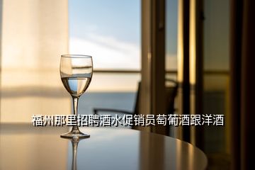 福州那里招聘酒水促銷員萄葡酒跟洋酒