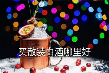 買(mǎi)散裝白酒哪里好