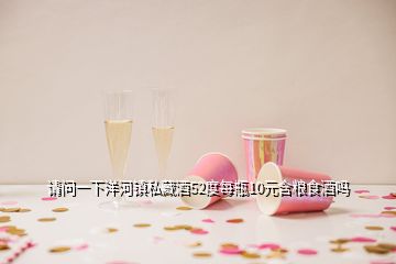 請問一下洋河鎮(zhèn)私藏酒52度每瓶10元含糧食酒嗎