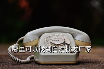 哪里可以找到白酒批發(fā)廠家