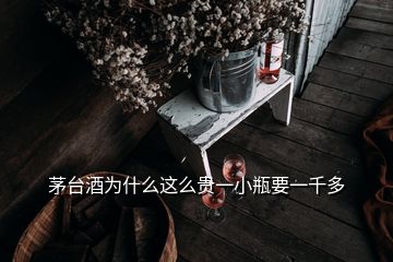 茅臺酒為什么這么貴一小瓶要一千多