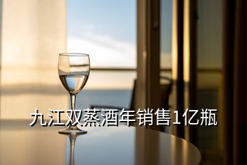 九江雙蒸酒年銷售1億瓶