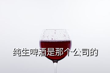 純生啤酒是那個公司的