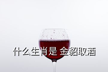 什么生肖是 金貂取酒