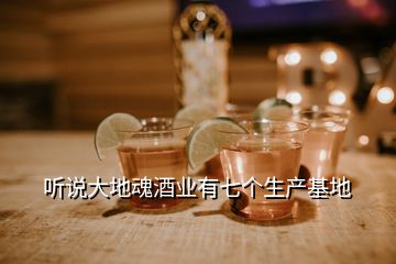 聽說大地魂酒業(yè)有七個生產(chǎn)基地