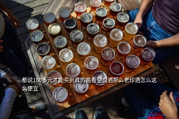 都說100多元才能買到真的醬香型白酒那么老珍酒怎么這么便宜