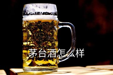 茅臺酒怎么樣