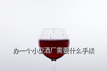 辦一個(gè)小型酒廠(chǎng)需要什么手續(xù)