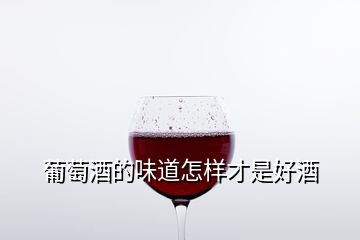 葡萄酒的味道怎樣才是好酒