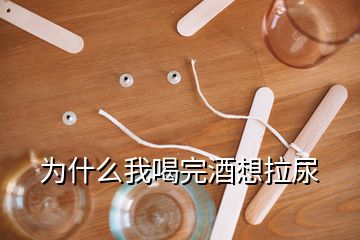 為什么我喝完酒想拉尿