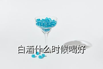 白酒什么時候喝好