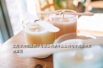 江蘇洋河精品酒業(yè)有限公司是什么公司與洋河股份蘇酒集團