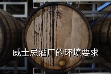 威士忌酒廠的環(huán)境要求