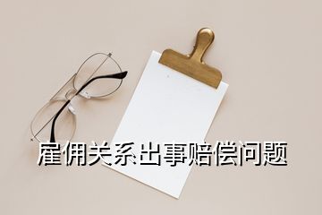 雇傭關(guān)系出事賠償問題