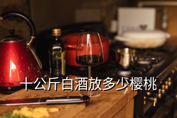 十公斤白酒放多少櫻桃