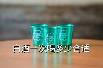 白酒一次喝多少合適