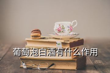 葡萄泡白酒有什么作用