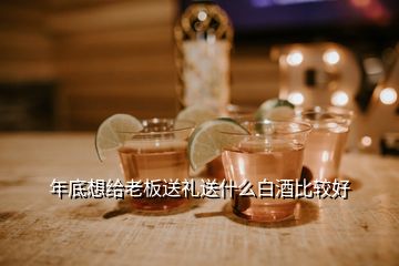 年底想給老板送禮送什么白酒比較好