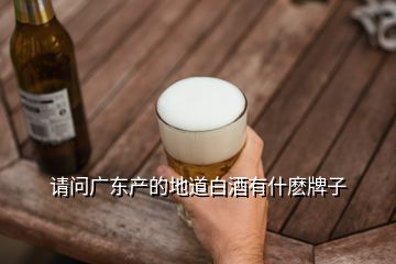 請問廣東產(chǎn)的地道白酒有什麼牌子