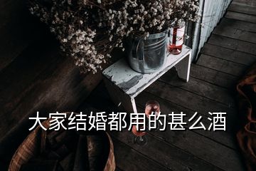 大家結(jié)婚都用的甚么酒