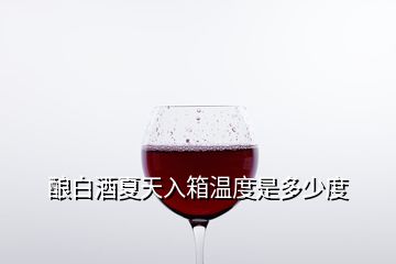 釀白酒夏天入箱溫度是多少度