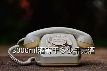 3000ml酒等于多少千克酒