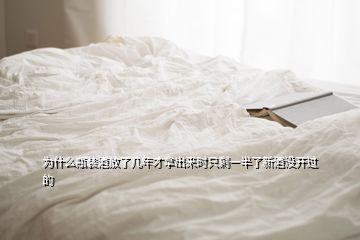 為什么瓶裝酒放了幾年才拿出來時只剩一半了新酒沒開過的