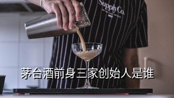 茅臺酒前身三家創(chuàng)始人是誰