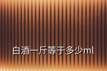 白酒一斤等于多少ml