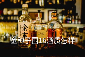 金種子國(guó)16酒質(zhì)怎樣