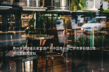 貴州茅臺(tái)鎮(zhèn)喻氏家宴酒產(chǎn)于中國(guó)貴州省仁懷市茅臺(tái)鎮(zhèn)以本地優(yōu)質(zhì)糯百度知