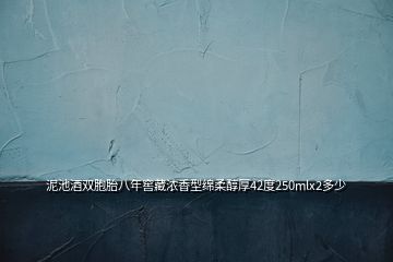 泥池酒雙胞胎八年窖藏濃香型綿柔醇厚42度250mlx2多少