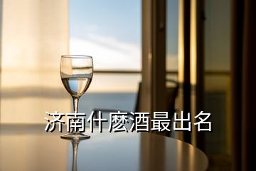 濟南什麼酒最出名