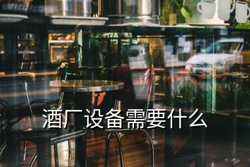 酒廠設(shè)備需要什么