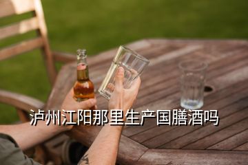 瀘州江陽那里生產國膳酒嗎