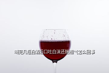 喝完幾瓶白酒后口吐白沫還揣粗氣怎么回事