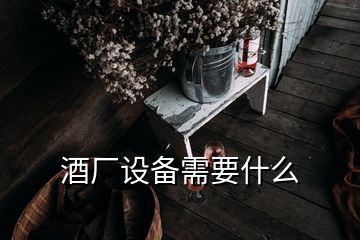 酒廠設備需要什么