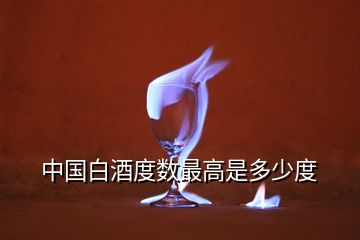 中國(guó)白酒度數(shù)最高是多少度