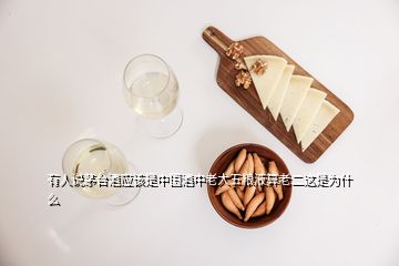 有人說(shuō)茅臺(tái)酒應(yīng)該是中國(guó)酒中老大五糧液算老二這是為什么