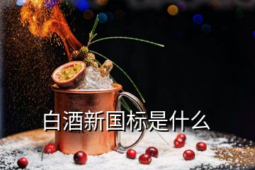 白酒新國標(biāo)是什么