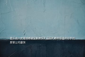 重慶南川武隆燒壽碗定制壽慶禮品回禮壽杯保溫杯印字找那家公司最快