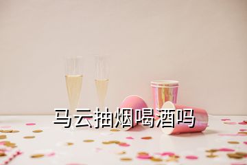 馬云抽煙喝酒嗎