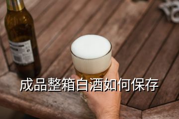 成品整箱白酒如何保存