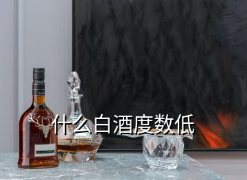 什么白酒度數(shù)低