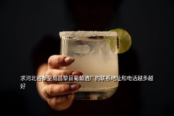 求河北省秦皇島昌黎縣葡萄酒廠(chǎng)的聯(lián)系地址和電話(huà)越多越好