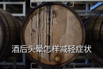 酒后頭暈怎樣減輕癥狀