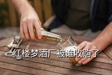 紅樓夢酒廠被誰收購了