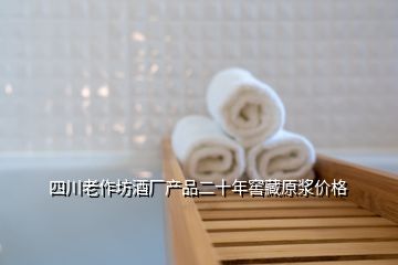 四川老作坊酒廠產(chǎn)品二十年窖藏原漿價格