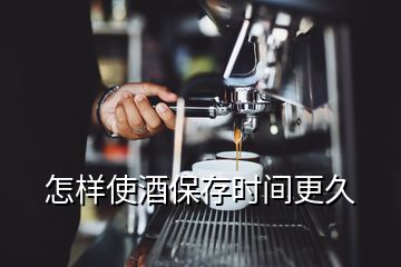 怎樣使酒保存時間更久