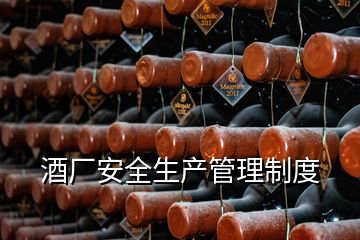 酒廠安全生產(chǎn)管理制度